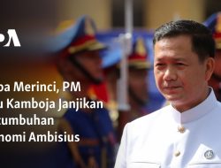 Tanpa Merinci, PM Baru Kamboja Janjikan Pertumbuhan Ekonomi Ambisius
